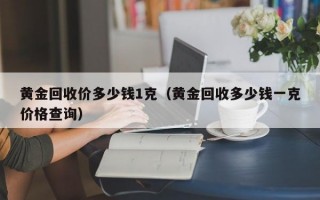 黄金回收价多少钱1克（黄金回收多少钱一克价格查询）