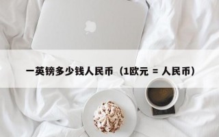 一英镑多少钱人民币（1欧元 = 人民币）