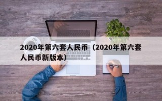 2020年第六套人民币（2020年第六套人民币新版本）