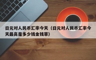 日元对人民币汇率今天（日元对人民币汇率今天最高是多少钱金钱草）