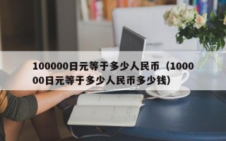 100000日元等于多少人民币（100000日元等于多少人民币多少钱）