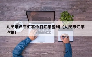 人民币卢布汇率今日汇率查询（人民币汇率 卢布）