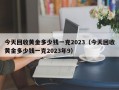 今天回收黄金多少钱一克2023（今天回收黄金多少钱一克2023年9）