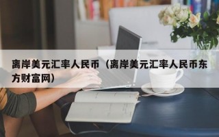 离岸美元汇率人民币（离岸美元汇率人民币东方财富网）