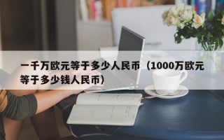 一千万欧元等于多少人民币（1000万欧元等于多少钱人民币）