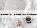 东兴证券下载（东兴证券下载财务数据在哪）