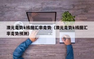 澳元走势k线图汇率走势（澳元走势k线图汇率走势预测）