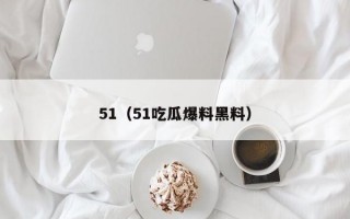 51（51吃瓜爆料黑料）