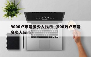 9000卢布是多少人民币（900万卢布是多少人民币）