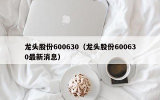 龙头股份600630（龙头股份600630最新消息）