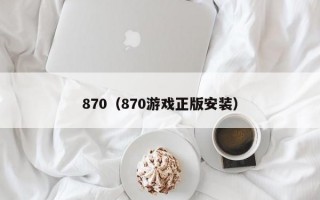 870（870游戏正版安装）