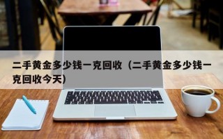 二手黄金多少钱一克回收（二手黄金多少钱一克回收今天）