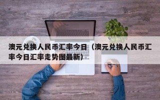 澳元兑换人民币汇率今日（澳元兑换人民币汇率今日汇率走势图最新）