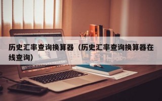 历史汇率查询换算器（历史汇率查询换算器在线查询）