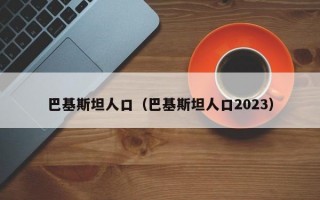 巴基斯坦人口（巴基斯坦人口2023）