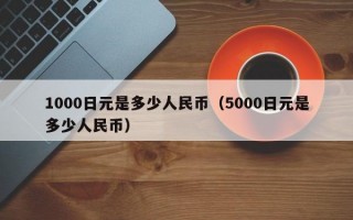 1000日元是多少人民币（5000日元是多少人民币）