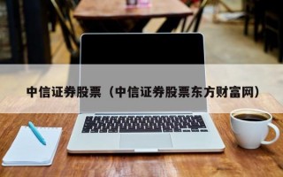 中信证券股票（中信证券股票东方财富网）