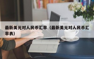 最新美元对人民币汇率（最新美元对人民币汇率表）