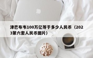 津巴布韦100万亿等于多少人民币（2023第六套人民币图片）