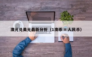 澳元兑美元最新分析（1澳币 = 人民币）