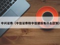 中兴证券（中信证券和中信建投有什么区别）