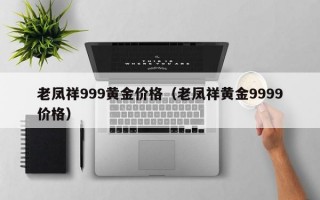 老凤祥999黄金价格（老凤祥黄金9999价格）