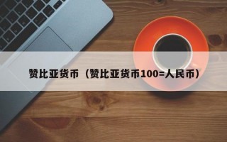 赞比亚货币（赞比亚货币100=人民币）