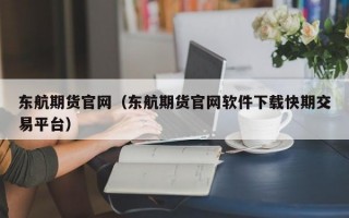 东航期货官网（东航期货官网软件下载快期交易平台）