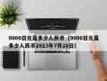 9000日元是多少人民币（9000日元是多少人民币2023年7月28日）