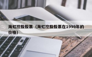 海虹控股股票（海虹控股股票在1999年的价格）