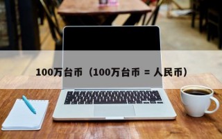 100万台币（100万台币 = 人民币）