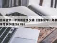 日本留学一年费用是多少钱（日本留学一年费用是多少钱2023年）