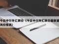 今日中行外汇牌价（今日中行外汇牌价最新查询价格表）