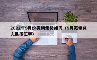 2022年9月份英镑走势如何（9月英镑兑人民币汇率）