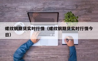 螺纹钢期货实时行情（螺纹钢期货实时行情今日）