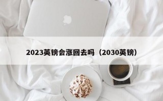 2023英镑会涨回去吗（2030英镑）