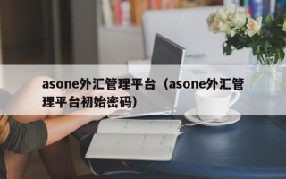 asone外汇管理平台（asone外汇管理平台初始密码）