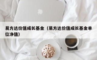 易方达价值成长基金（易方达价值成长基金单位净值）