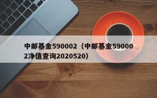 中邮基金590002（中邮基金590002净值查询2020520）