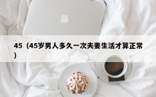 45（45岁男人多久一次夫妻生活才算正常）