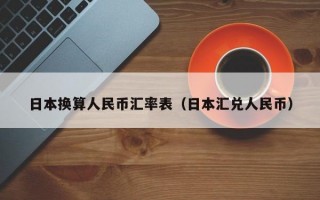 日本换算人民币汇率表（日本汇兑人民币）