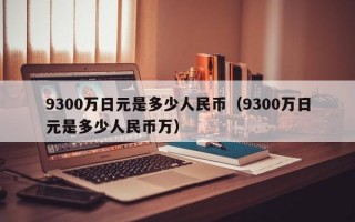 9300万日元是多少人民币（9300万日元是多少人民币万）