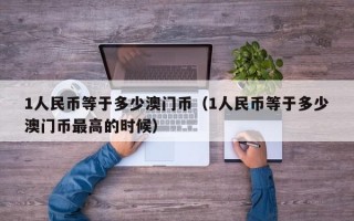 1人民币等于多少澳门币（1人民币等于多少澳门币最高的时候）