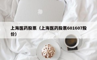 上海医药股票（上海医药股票601607股价）