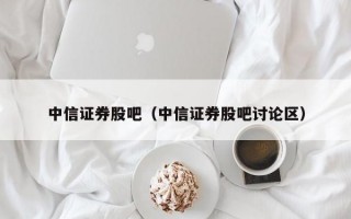 中信证券股吧（中信证券股吧讨论区）