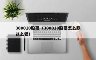 300010股票（300010股票怎么跌这么狠）