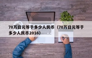 70万日元等于多少人民币（70万日元等于多少人民币2016）