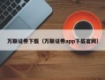 万联证券下载（万联证券app下载官网）