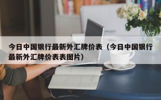 今日中国银行最新外汇牌价表（今日中国银行最新外汇牌价表表图片）