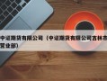 中证期货有限公司（中证期货有限公司吉林市营业部）